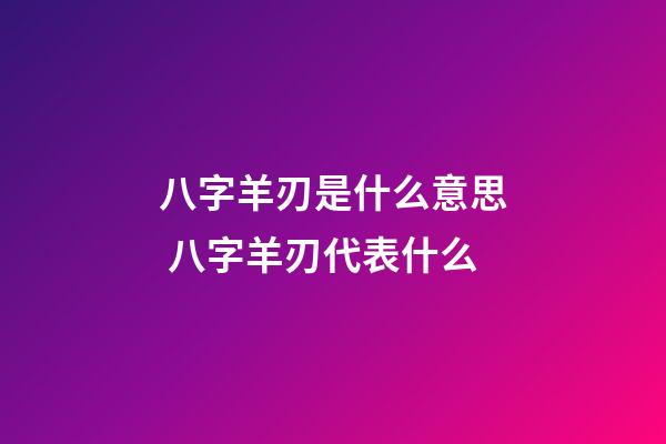 八字羊刃是什么意思 八字羊刃代表什么